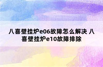 八喜壁挂炉e06故障怎么解决 八喜壁挂炉e10故障排除